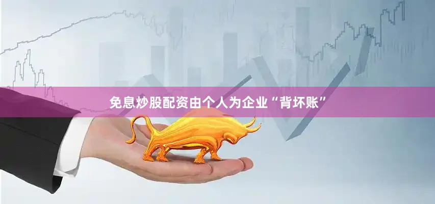 免息炒股配资由个人为企业“背坏账”