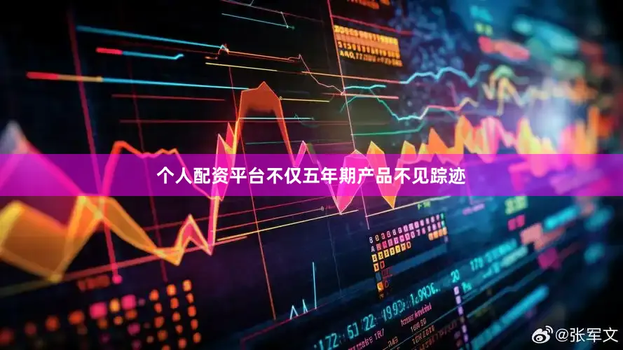 个人配资平台不仅五年期产品不见踪迹