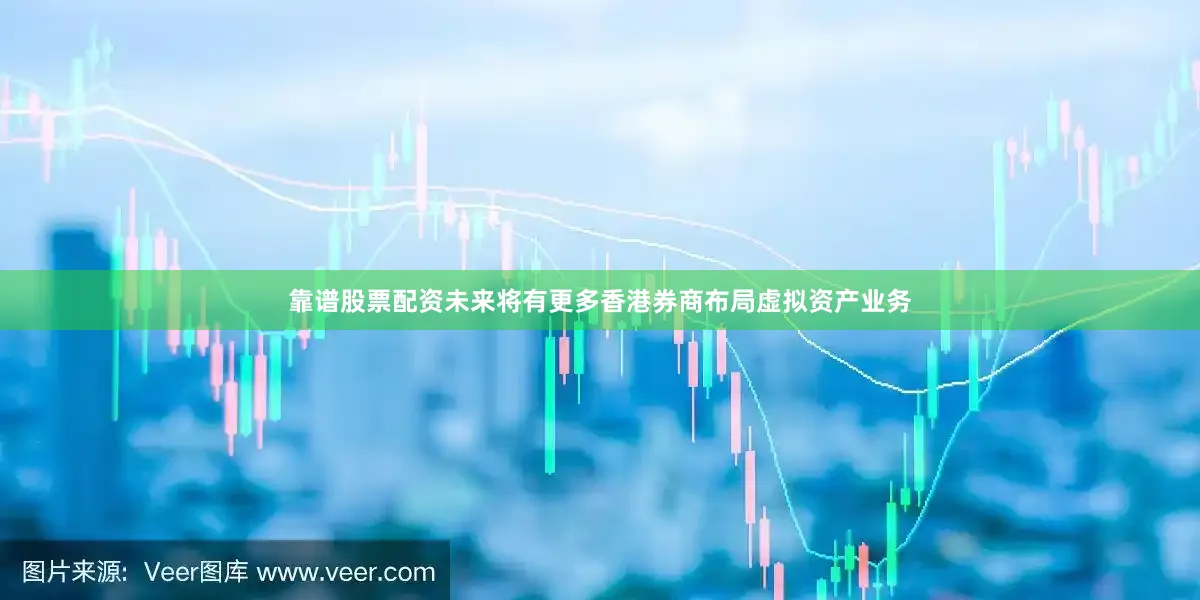 靠谱股票配资未来将有更多香港券商布局虚拟资产业务