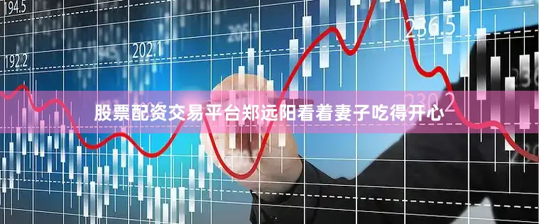 股票配资交易平台郑远阳看着妻子吃得开心