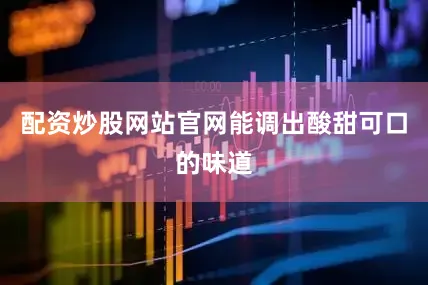 配资炒股网站官网能调出酸甜可口的味道