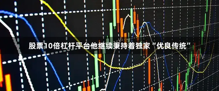 股票10倍杠杆平台他继续秉持着独家“优良传统”
