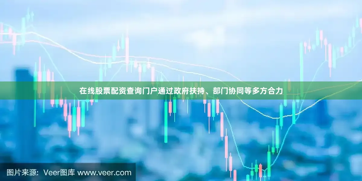 在线股票配资查询门户通过政府扶持、部门协同等多方合力