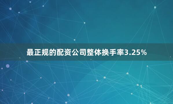最正规的配资公司整体换手率3.25%