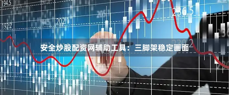 安全炒股配资网辅助工具：三脚架稳定画面