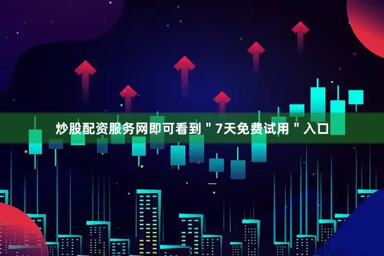 炒股配资服务网即可看到＂7天免费试用＂入口