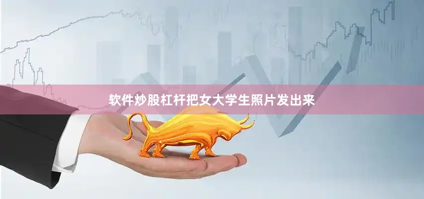 软件炒股杠杆把女大学生照片发出来