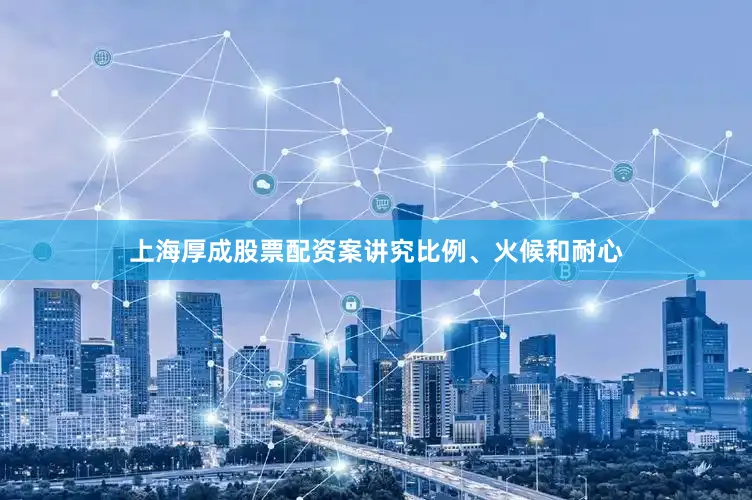 上海厚成股票配资案讲究比例、火候和耐心