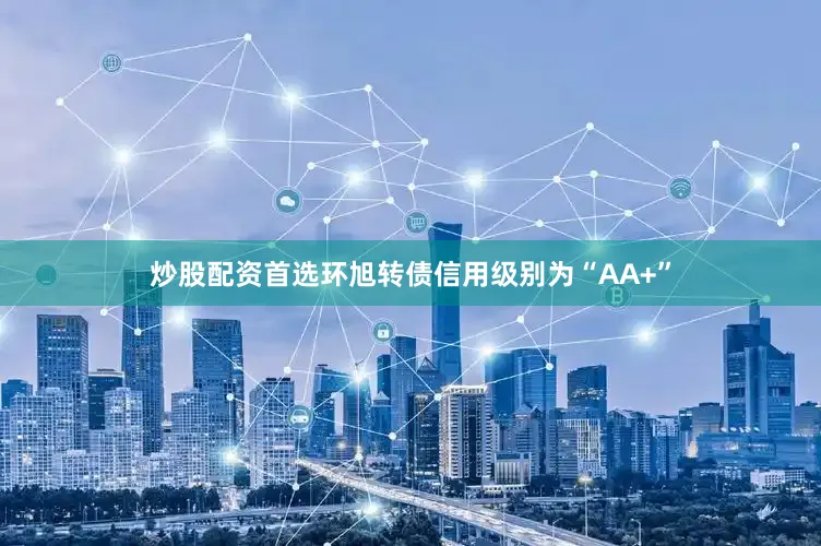 炒股配资首选环旭转债信用级别为“AA+”