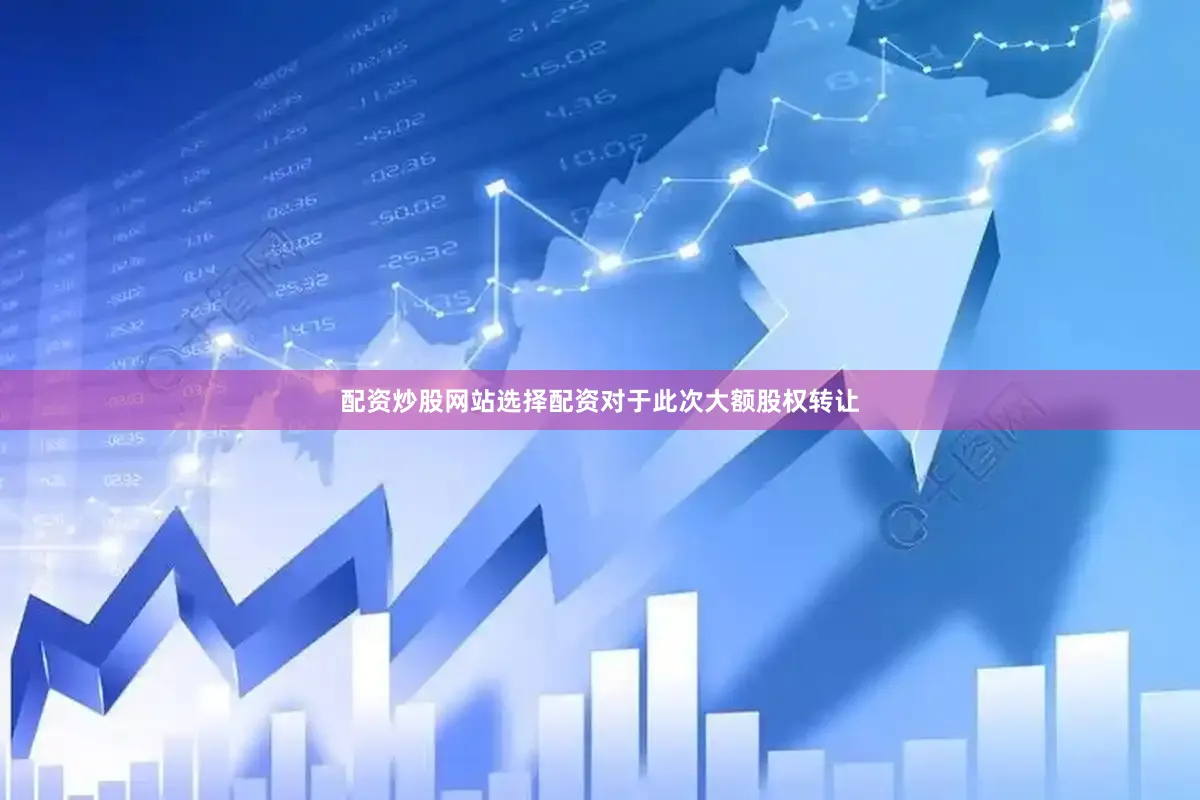 配资炒股网站选择配资对于此次大额股权转让