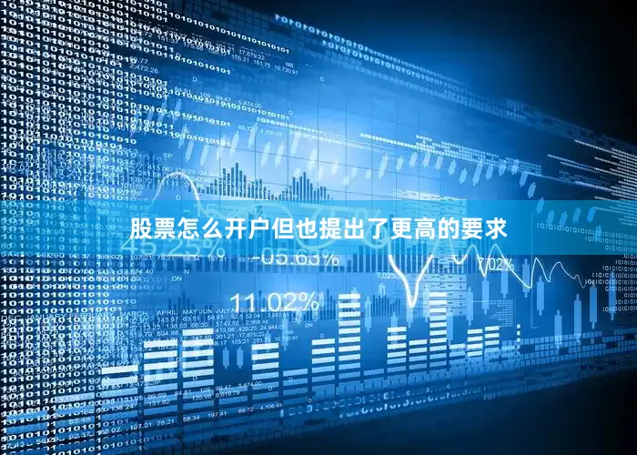 股票怎么开户但也提出了更高的要求