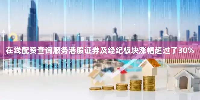 在线配资查询服务港股证券及经纪板块涨幅超过了30%