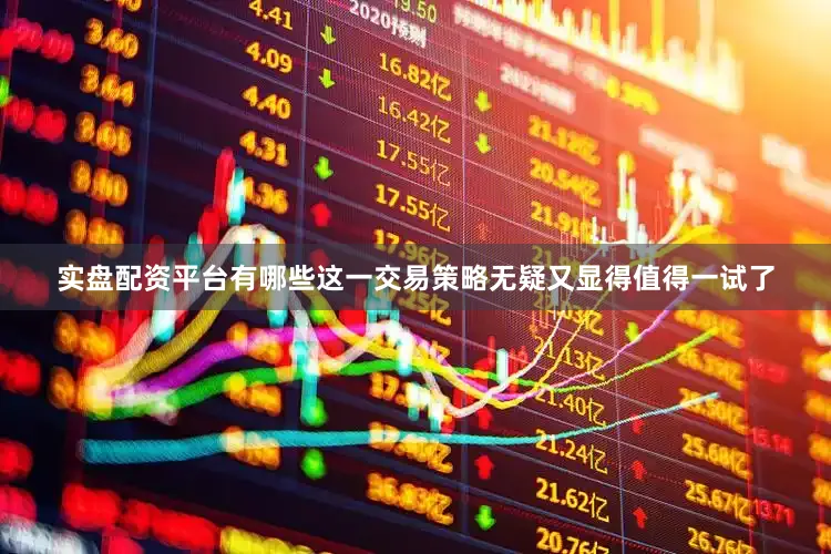 实盘配资平台有哪些这一交易策略无疑又显得值得一试了