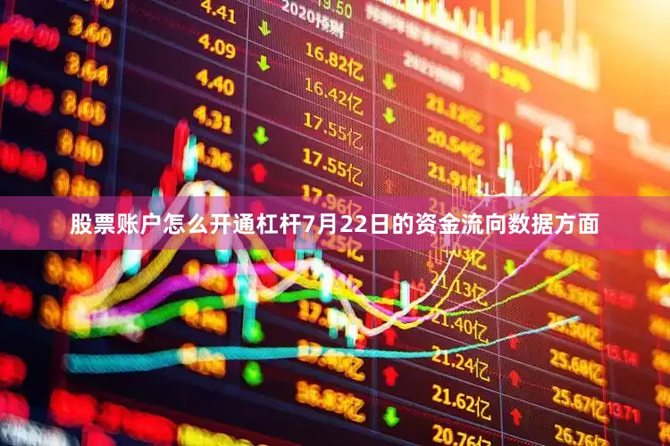 股票账户怎么开通杠杆7月22日的资金流向数据方面