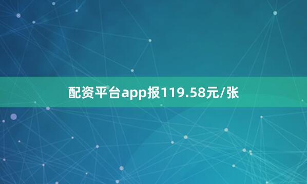 配资平台app报119.58元/张
