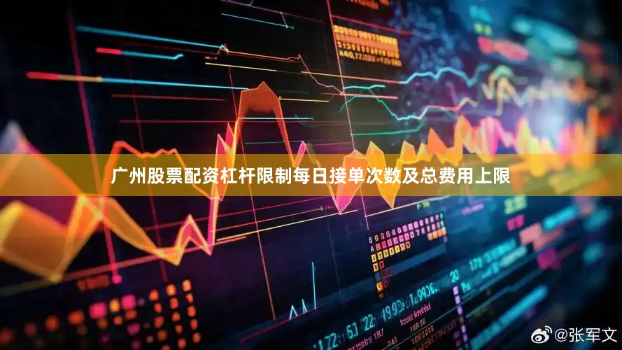 广州股票配资杠杆限制每日接单次数及总费用上限