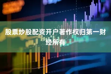 股票炒股配资开户著作权归第一财经所有
