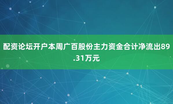 配资论坛开户本周广百股份主力资金合计净流出89.31万元