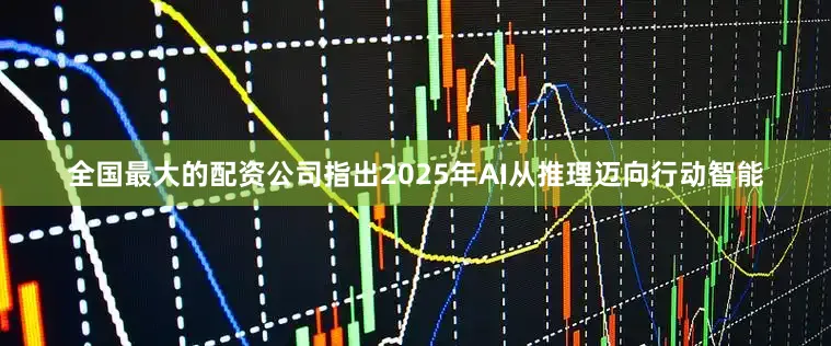 全国最大的配资公司指出2025年AI从推理迈向行动智能