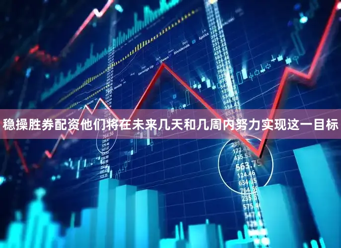 稳操胜券配资他们将在未来几天和几周内努力实现这一目标