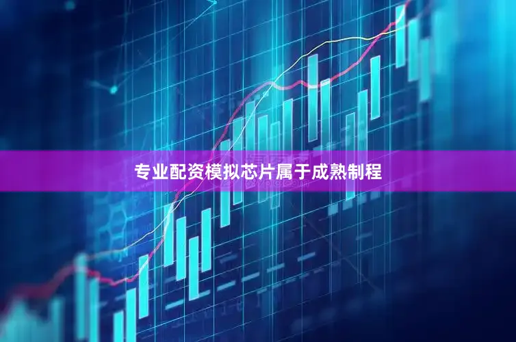 专业配资模拟芯片属于成熟制程