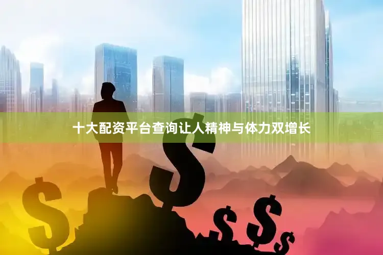 十大配资平台查询让人精神与体力双增长
