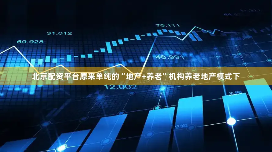 北京配资平台原来单纯的“地产+养老”机构养老地产模式下