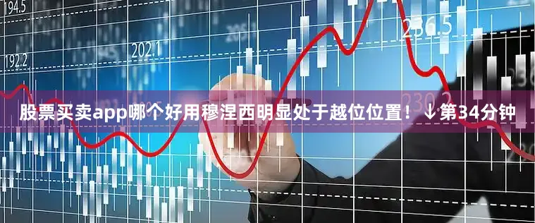 股票买卖app哪个好用穆涅西明显处于越位位置！↓第34分钟