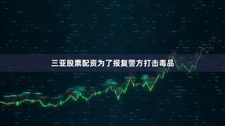 三亚股票配资为了报复警方打击毒品
