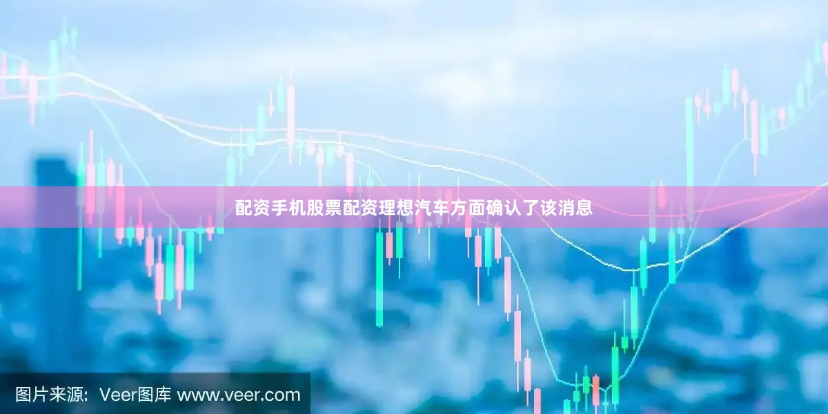 配资手机股票配资理想汽车方面确认了该消息