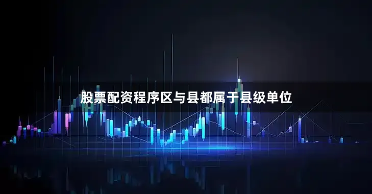 股票配资程序区与县都属于县级单位