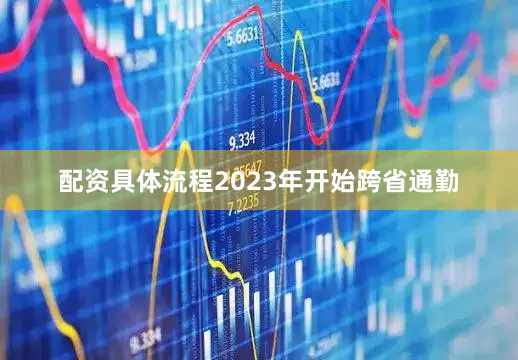 配资具体流程2023年开始跨省通勤