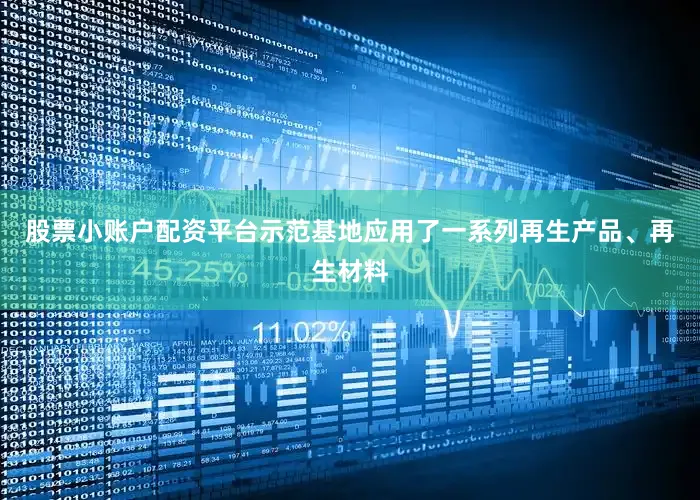 股票小账户配资平台示范基地应用了一系列再生产品、再生材料