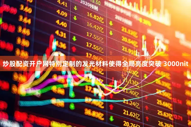 炒股配资开户网特别定制的发光材料使得全局亮度突破 3000nit