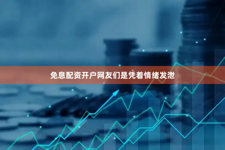 免息配资开户网友们是凭着情绪发泄