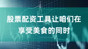 股票配资工具让咱们在享受美食的同时