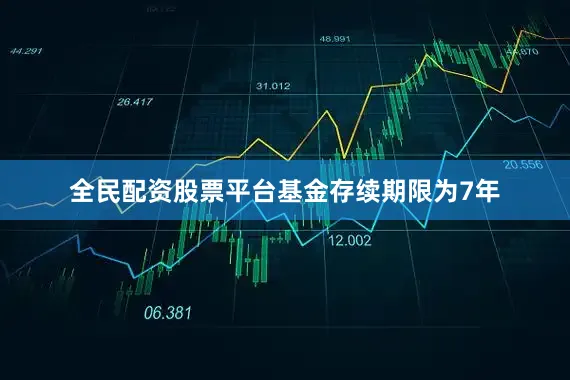 全民配资股票平台　　基金存续期限为7年
