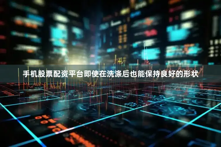 手机股票配资平台即使在洗涤后也能保持良好的形状