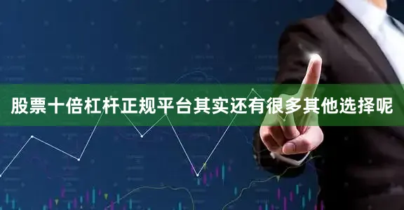 股票十倍杠杆正规平台其实还有很多其他选择呢