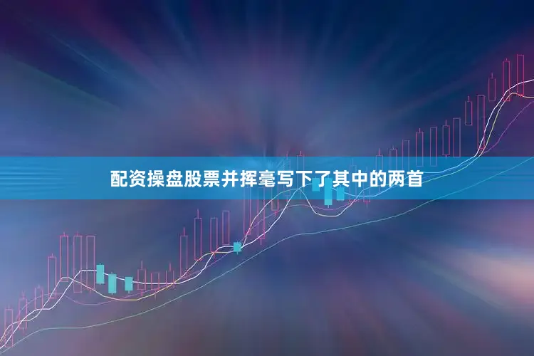 配资操盘股票并挥毫写下了其中的两首
