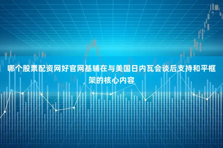 哪个股票配资网好官网基辅在与美国日内瓦会谈后支持和平框架的核心内容