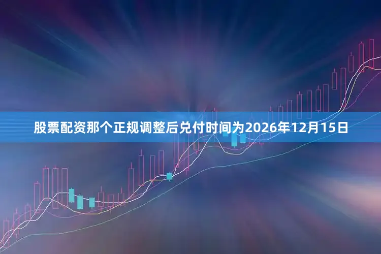 股票配资那个正规调整后兑付时间为2026年12月15日