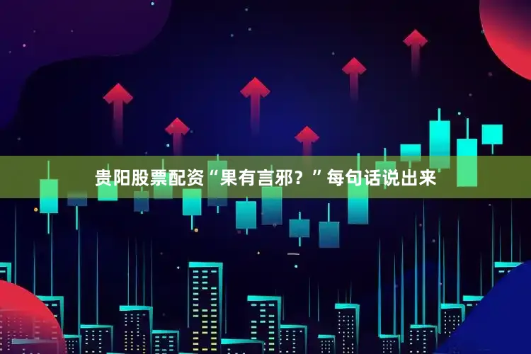 贵阳股票配资“果有言邪？”每句话说出来