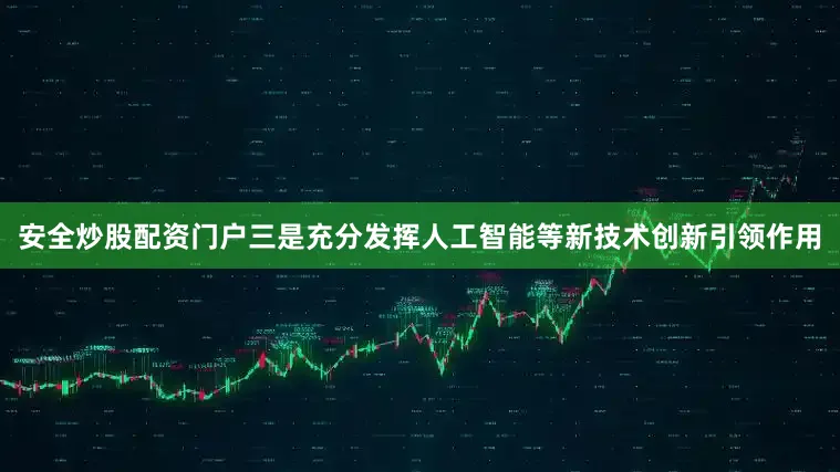 安全炒股配资门户三是充分发挥人工智能等新技术创新引领作用