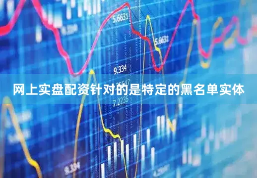 网上实盘配资针对的是特定的黑名单实体