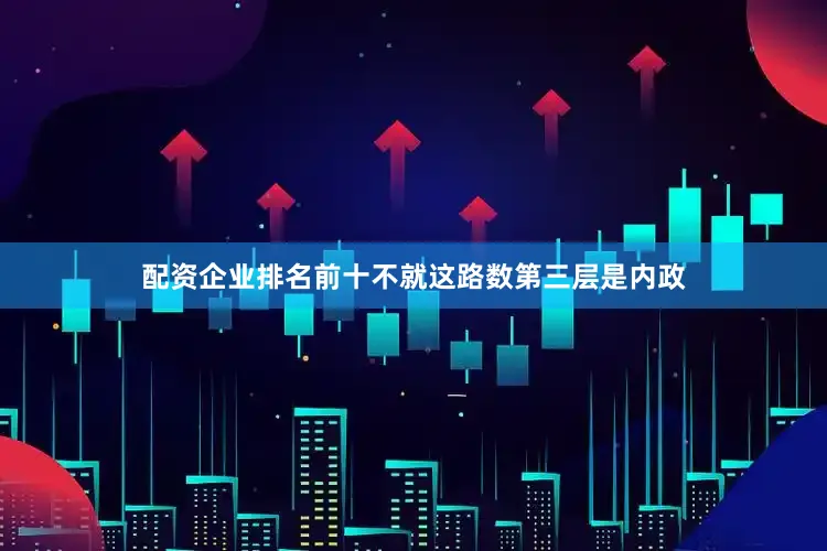 配资企业排名前十不就这路数第三层是内政