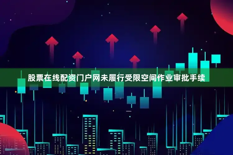 股票在线配资门户网未履行受限空间作业审批手续